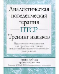 Диалектическая поведенческая терапия ПТСР: тренинг навыков. Практические упражнения для преодоления травмы и посттравматического стрессового расстр-ва