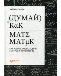 Думай как математик: Как решать любые задачи быстрее и эффективнее. 2-е изд