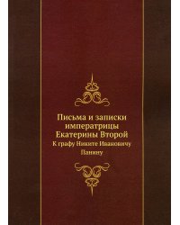 Письма и записки императрицы Екатерины Второй. К графу Никите Ивановичу Панину (репринтное изд.)