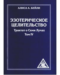 Эзотерическое целительство. Т. 4. Трактат о Семи Лучах. 3-е изд