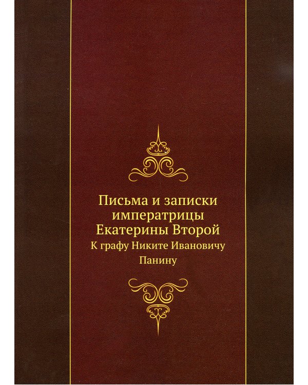 Письма и записки императрицы Екатерины Второй. К графу Никите Ивановичу Панину (репринтное изд.)
