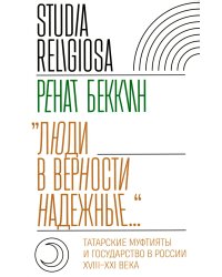 Люди в верности надежные…: Татарские муфтияты и государство в России (XVIII–XXI века)