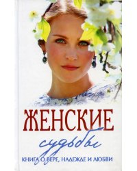 Женские судьбы. Книга о вере, надежде и любви: сборник рассказов