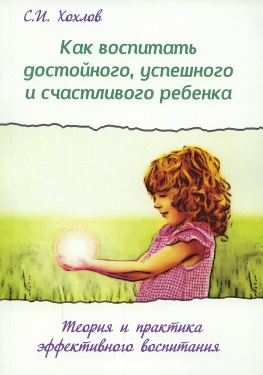 Как воспитать достойного, успешного и счастливого ребенка. Теория и практика эффективного воспитания. 2-е изд., испр.и доп Как воспитать достойного, успешного и счастливого ребенка. Теория и практика эффективного воспитания. 2-е изд., испр.и доп