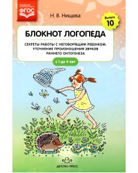 Блокнот логопеда. Вып. 10. Секреты работы с неговорящим ребенком. Уточнение произношения звуков раннего онтогенеза. С 1 до 4 лет
