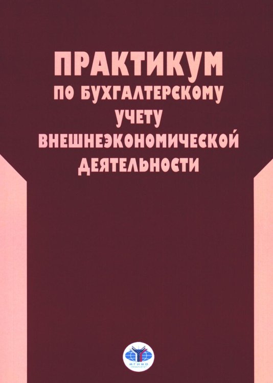 Практикум по бухгалтерскому учету внешнеэкономической деятельности. 2-е изд., перераб.и доп Практикум по бухгалтерскому учету внешнеэкономической деятельности. 2-е изд., перераб.и доп