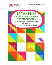 Запуск речи: от звука - к первым стихотворениям. Практическое руководство по работе с неговорящими