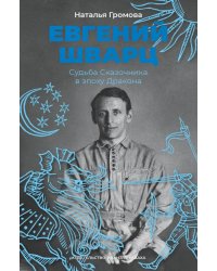 Евгений Шварц. Судьба Сказочника в эпоху Дракона. 2-е изд., испр
