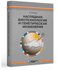 Наглядная биотехнология и генетическая инженерия. 3-е изд., испр