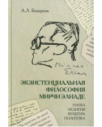 Экзистенциальная философия Мирчи Элиаде: наука, религия, культура, политика: Монография
