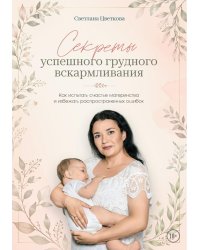Секреты успешного грудного вскармливания. Как испытать счастье материнства и избежать распространенных ошибок
