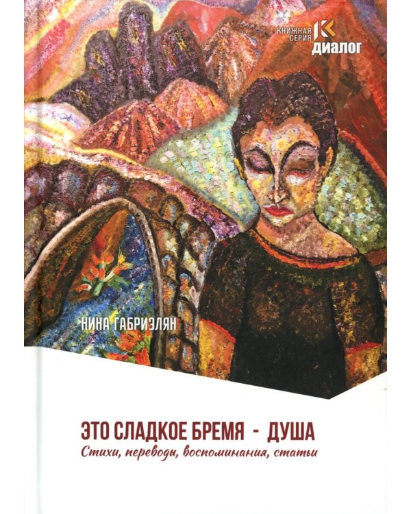 Это сладкое бремя - душа. Стихи, переводы, воспоминания, статьи