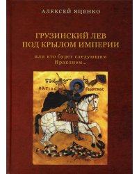 Грузинский Лев под крылом империи или кто будет следующим Ираклием…Исторический очерк