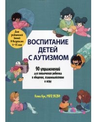 Воспитание детей с аутизмом. 90 упражнений для вовлечения ребенка в общение, взаимодействие и игру