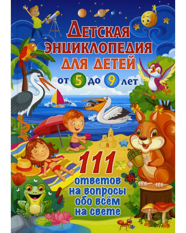 Детская энциклопедия для детей от 5 до 9 лет. 111 ответов на вопросы обо всем на свете