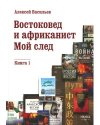 Востоковед и африканист. Мой след. Кн. 1