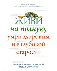 Живи на полную, умри здоровым и в глубокой старости