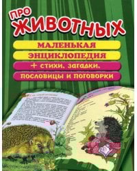 Про животных: маленькая энциклопедия плюс стихи, загадки, пословицы и поговорки