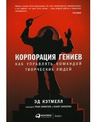 Корпорация гениев: Как управлять командой творческих людей. 4-е изд