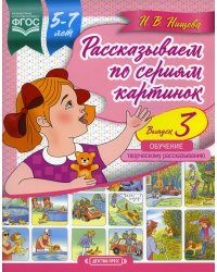 Рассказываем по сериям картинок (с 5 до 7 лет). Обучение творческому рассказыванию. Вып. 3