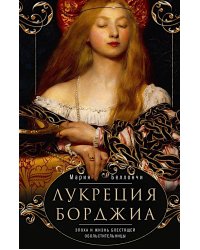 Лукреция Борджиа. Эпоха и жизнь блестящей обольстительницы