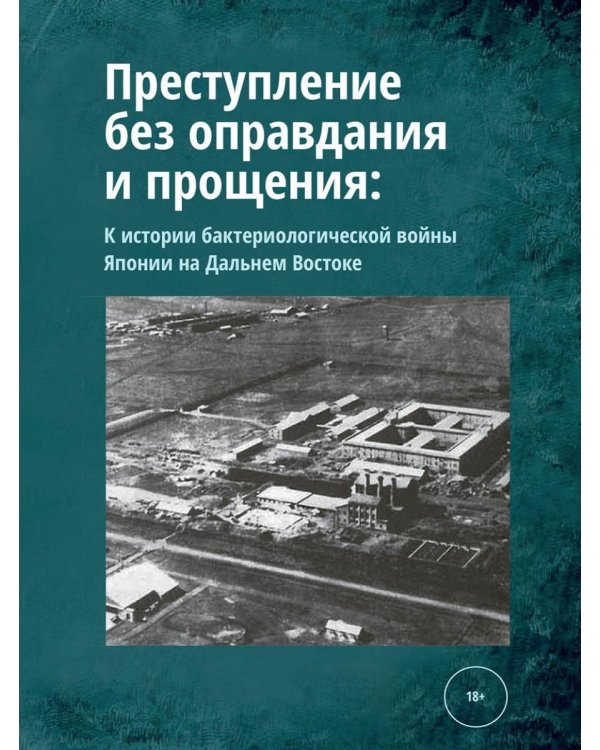 Преступление без оправдания и прощения: К истории бактериологической войны Японии на Дальнем Востоке
