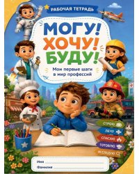 Могу! Хочу! Буду! Знакомство с миром профессий: Рабочая тетрадь