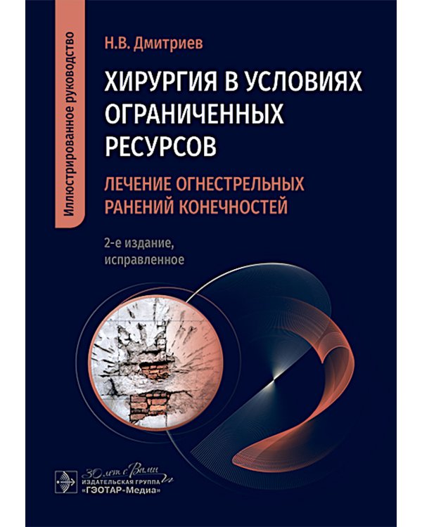 Хирургия в условиях ограниченных ресурсов: лечение огнестрельных ранений конечностей. Иллюстрированное руководство. 2-е изд., испр