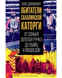 Обитатели Сахалинской каторги. От Соньки Золотая Ручка до убийц и людоедов