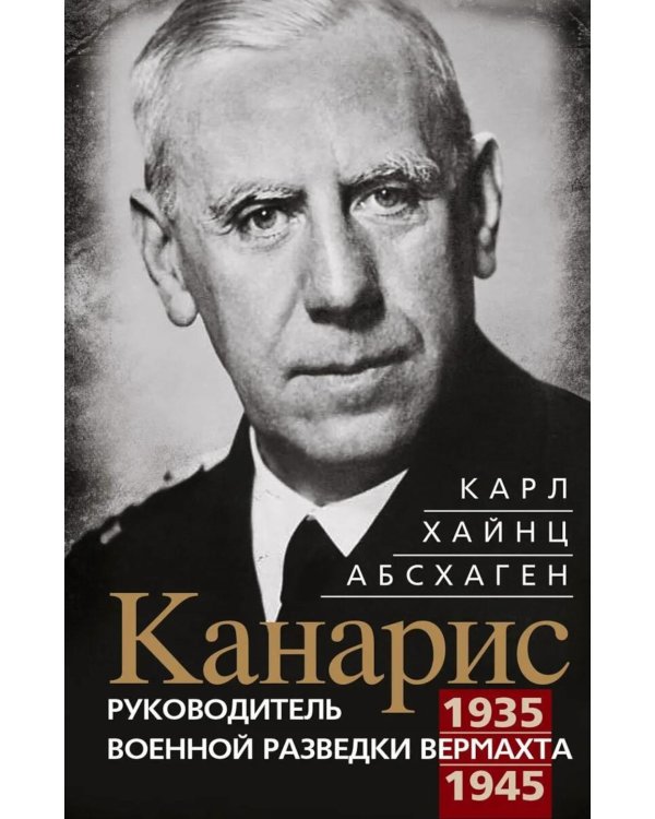Канарис. Руководитель военной разведки вермахта. 1935-1945 гг.