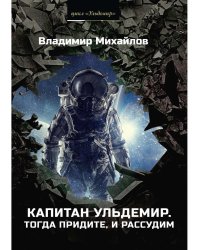 Капитан Ульдемир. Тогда придите, и рассудим