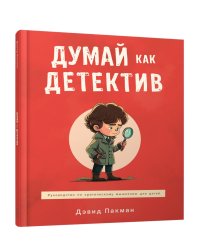 Думай как детектив: руководство по критическому мышлению для детей