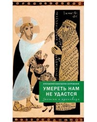 Умереть нам не удастся. Записки и проповеди. 5-е изд., доп