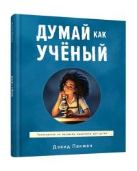 Думай как ученый: руководство по научному мышлению для детей