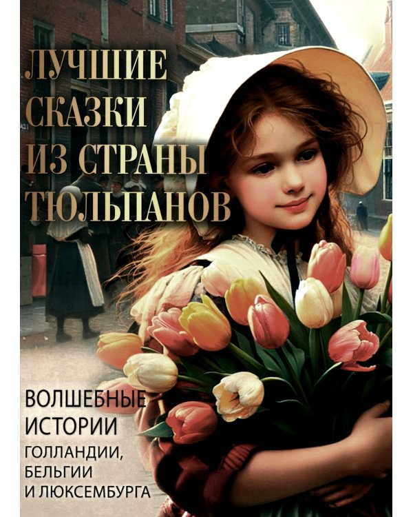 Лучшие сказки из страны тюльпанов. Волшебные истории Голландии, Бельгии и Люксембурга