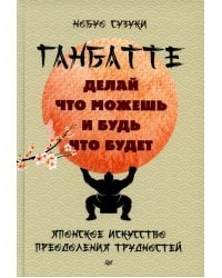 Ганбатте: делай что можешь, и будь что будет. Японское искусство преодоления  трудностей