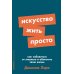 Искусство жить просто: Как избавиться от лишнего и обогатить свою жизнь