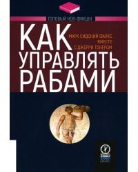 Как управлять рабами. 2-е изд., испр.и доп