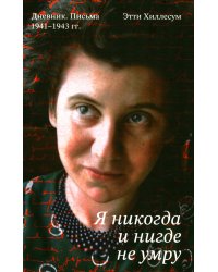 Я никогда и нигде не умру. Дневник. Письма. 1941-1943 гг