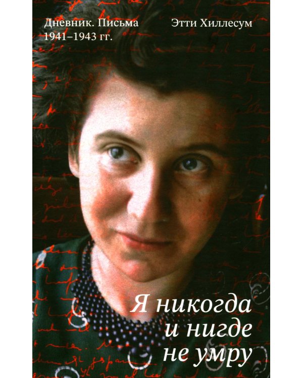 Я никогда и нигде не умру. Дневник. Письма. 1941-1943 гг
