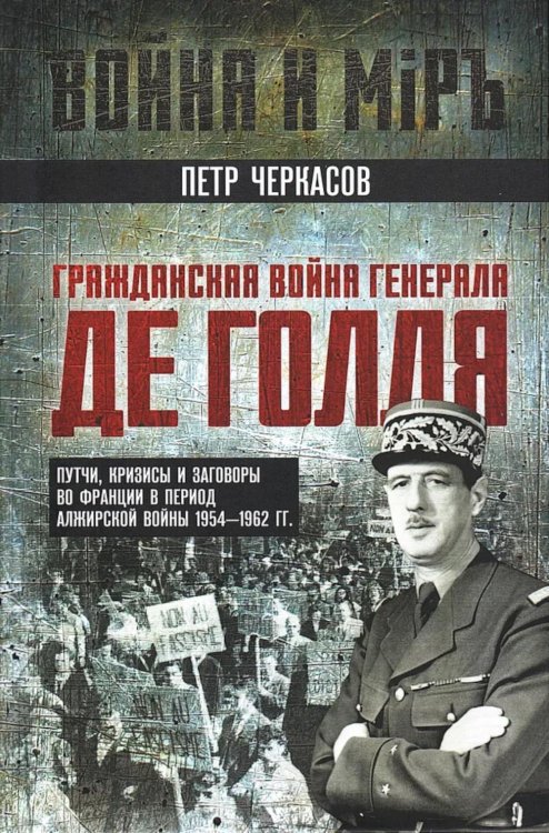 Гражданская война генерала Де Голля. Путчи, кризисы и заговоры во Франции в период Алжирской войны 1954-1962 гг