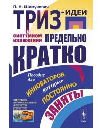 ТРИЗ-идеи в системном изложении - предельно кратко: Пособие для инноваторов, которые постоянно заняты