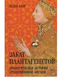 Закат Плантагенетов: драматическая история средневековой Англии