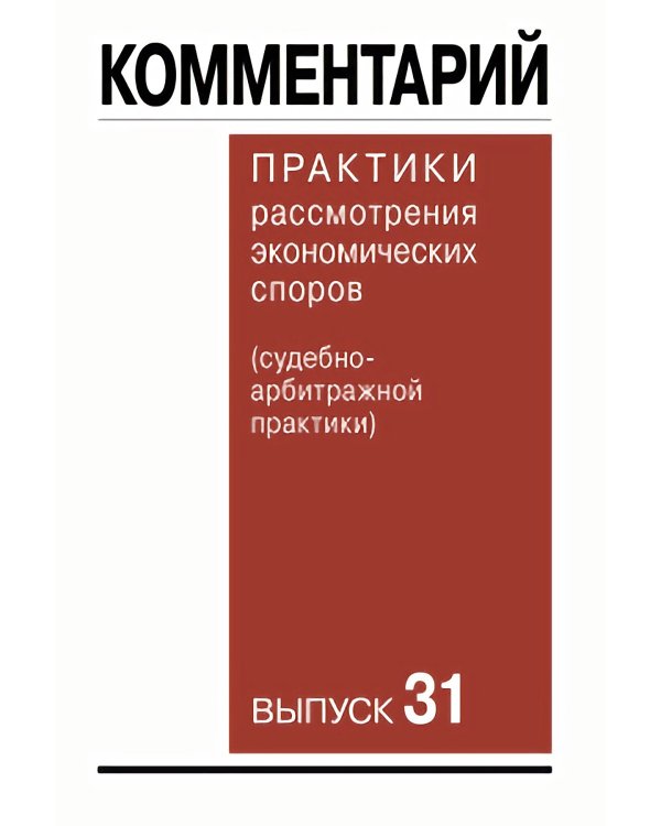 Комментарий практики рассмотрения экономических споров (судебноарбитражной практики). Вып. 31