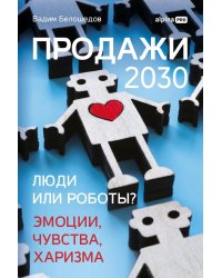 Продажи 2030: люди или роботы? Эмоции, чувства, харизма