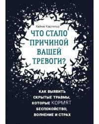 Что стало причиной вашей тревоги? Как выявить скрытые травмы, которые кормят беспокойство, волнение и страх