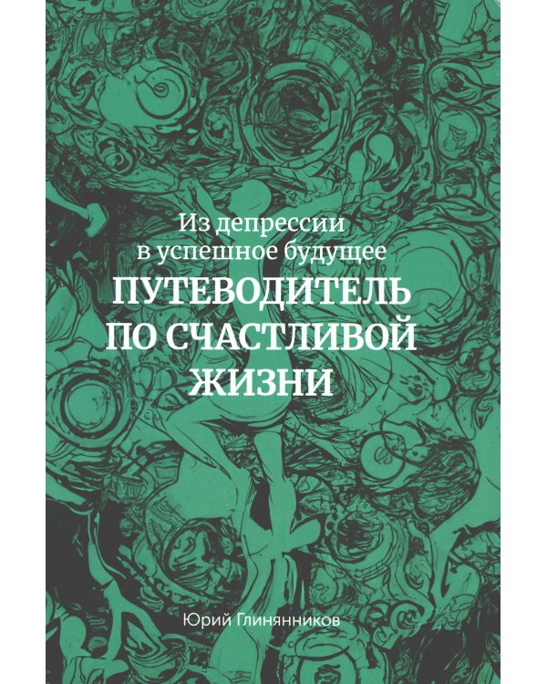 Из депрессии в успешное будущее. Путеводитель по счастливой жизни 