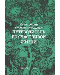 Из депрессии в успешное будущее. Путеводитель по счастливой жизни 