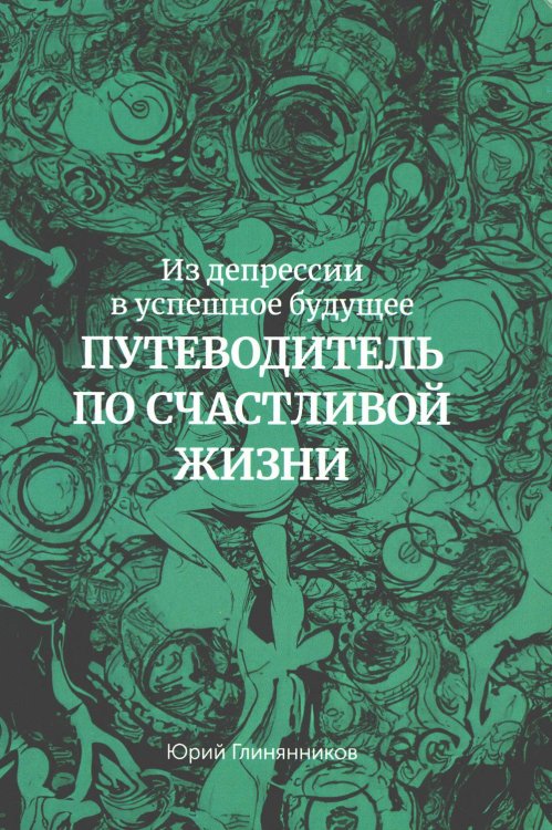 Из депрессии в успешное будущее. Путеводитель по счастливой жизни 