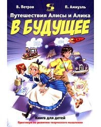 Путешествия Алисы и Алика в будущее. Практикум по развитию творческого мышления. Книга для детей